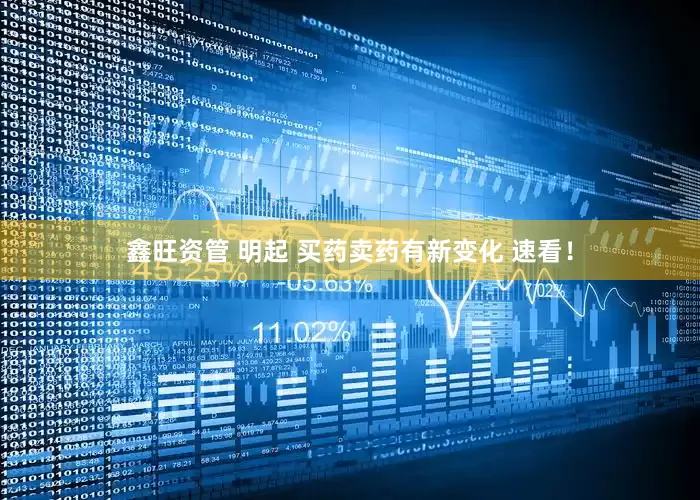 鑫旺资管 明起 买药卖药有新变化 速看！