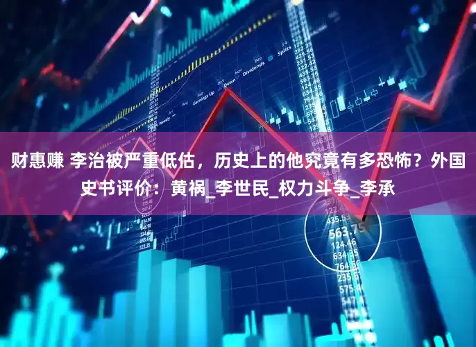 财惠赚 李治被严重低估，历史上的他究竟有多恐怖？外国史书评价：黄祸_李世民_权力斗争_李承