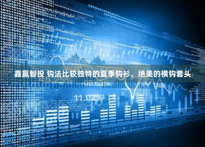 鑫赢智投 钩法比较独特的夏季钩衫，绝美的横钩套头