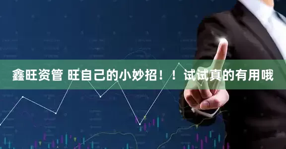 鑫旺资管 旺自己的小妙招！！试试真的有用哦