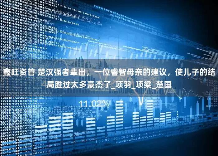 鑫旺资管 楚汉强者辈出，一位睿智母亲的建议，使儿子的结局胜过太多豪杰了_项羽_项梁_楚国
