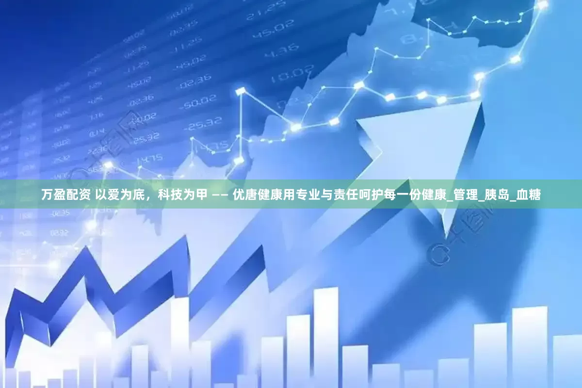 万盈配资 以爱为底，科技为甲 —— 优唐健康用专业与责任呵护每一份健康_管理_胰岛_血糖