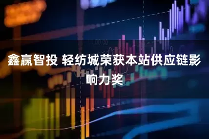 鑫赢智投 轻纺城荣获本站供应链影响力奖
