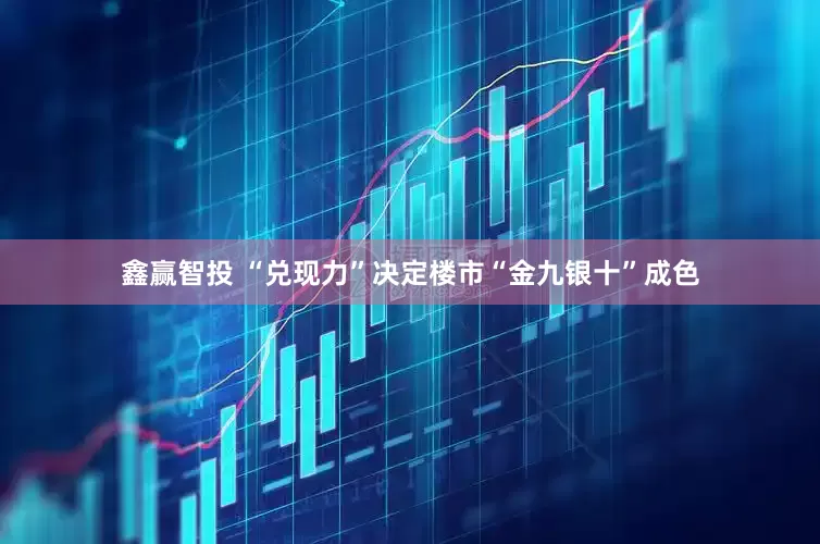 鑫赢智投 “兑现力”决定楼市“金九银十”成色