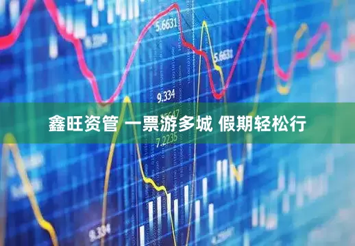 鑫旺资管 一票游多城 假期轻松行