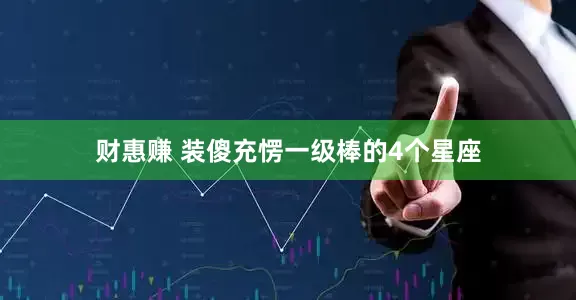 财惠赚 装傻充愣一级棒的4个星座