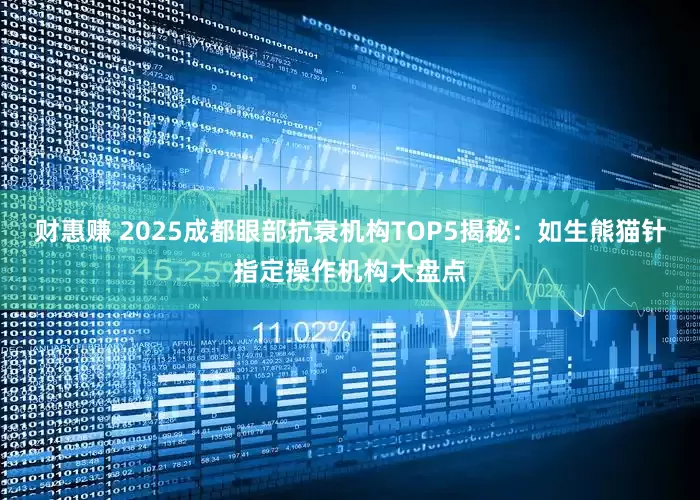 财惠赚 2025成都眼部抗衰机构TOP5揭秘：如生熊猫针指定操作机构大盘点