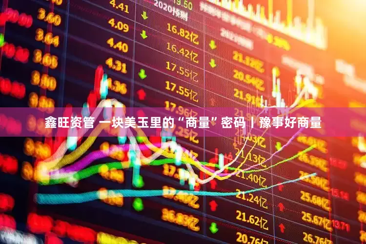 鑫旺资管 一块美玉里的“商量”密码丨豫事好商量